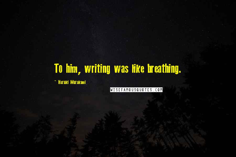 Haruki Murakami Quotes: To him, writing was like breathing.