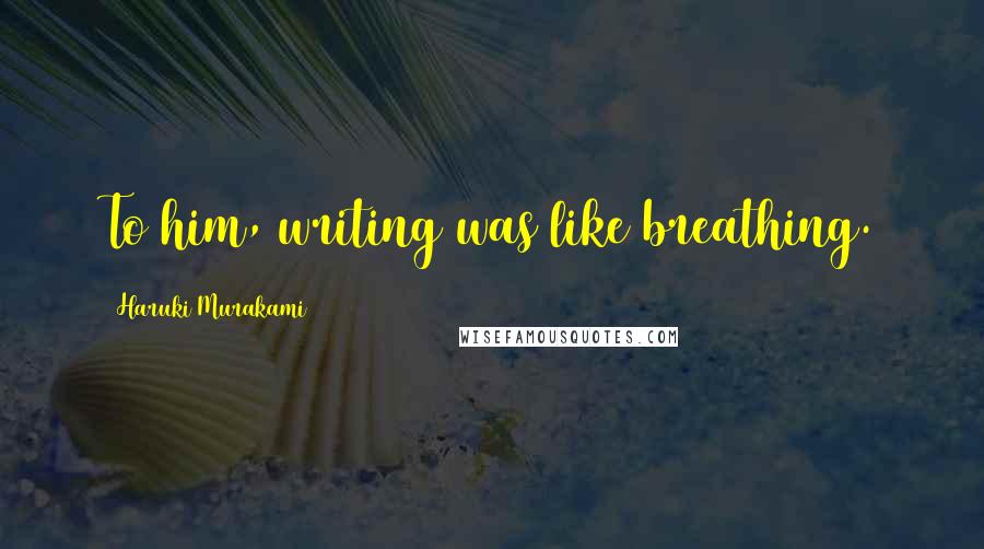 Haruki Murakami Quotes: To him, writing was like breathing.