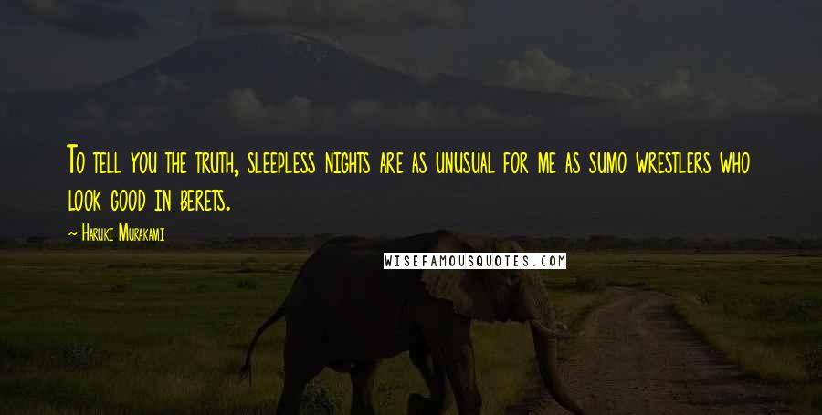 Haruki Murakami Quotes: To tell you the truth, sleepless nights are as unusual for me as sumo wrestlers who look good in berets.