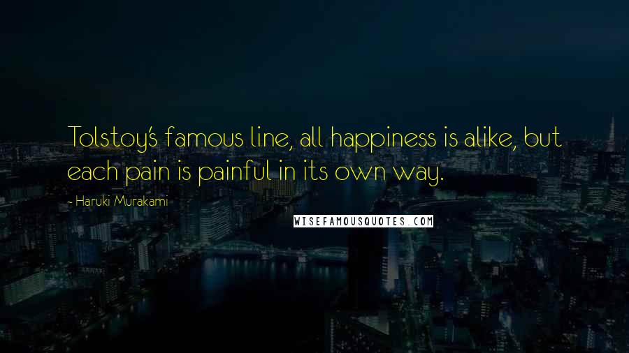 Haruki Murakami Quotes: Tolstoy's famous line, all happiness is alike, but each pain is painful in its own way.