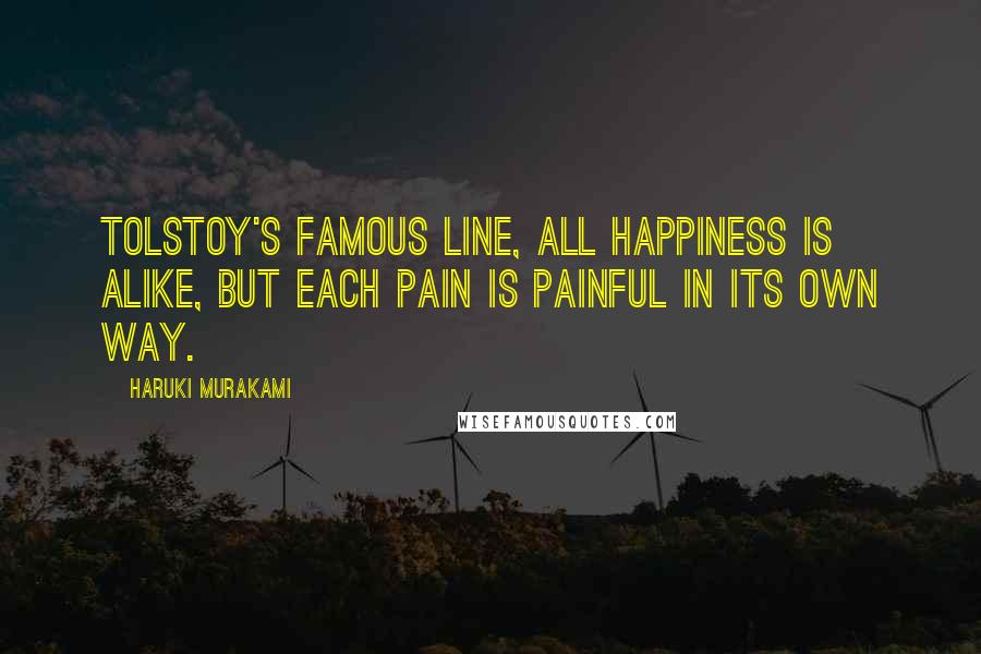 Haruki Murakami Quotes: Tolstoy's famous line, all happiness is alike, but each pain is painful in its own way.