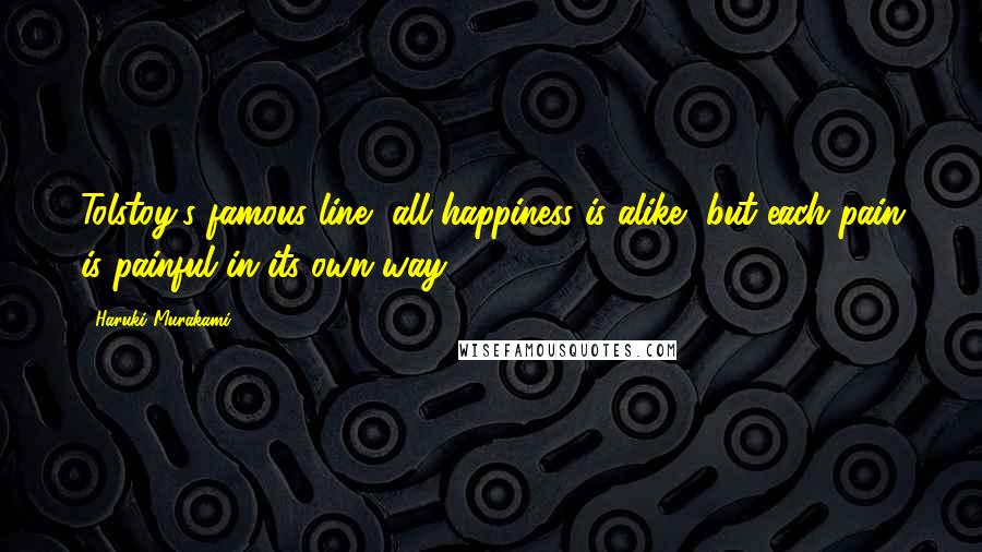 Haruki Murakami Quotes: Tolstoy's famous line, all happiness is alike, but each pain is painful in its own way.