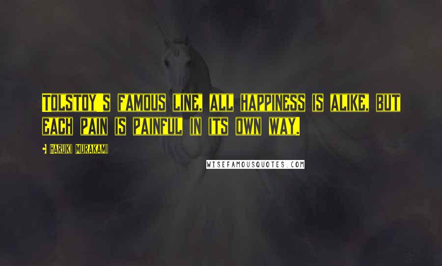 Haruki Murakami Quotes: Tolstoy's famous line, all happiness is alike, but each pain is painful in its own way.