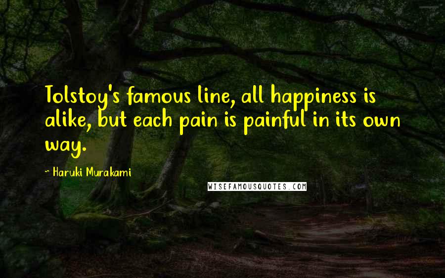 Haruki Murakami Quotes: Tolstoy's famous line, all happiness is alike, but each pain is painful in its own way.