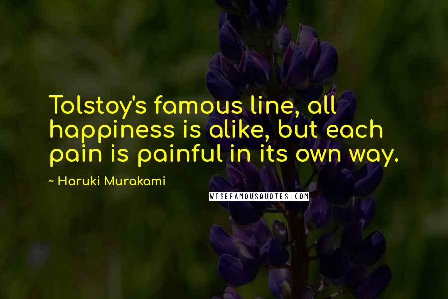 Haruki Murakami Quotes: Tolstoy's famous line, all happiness is alike, but each pain is painful in its own way.