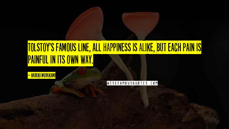 Haruki Murakami Quotes: Tolstoy's famous line, all happiness is alike, but each pain is painful in its own way.