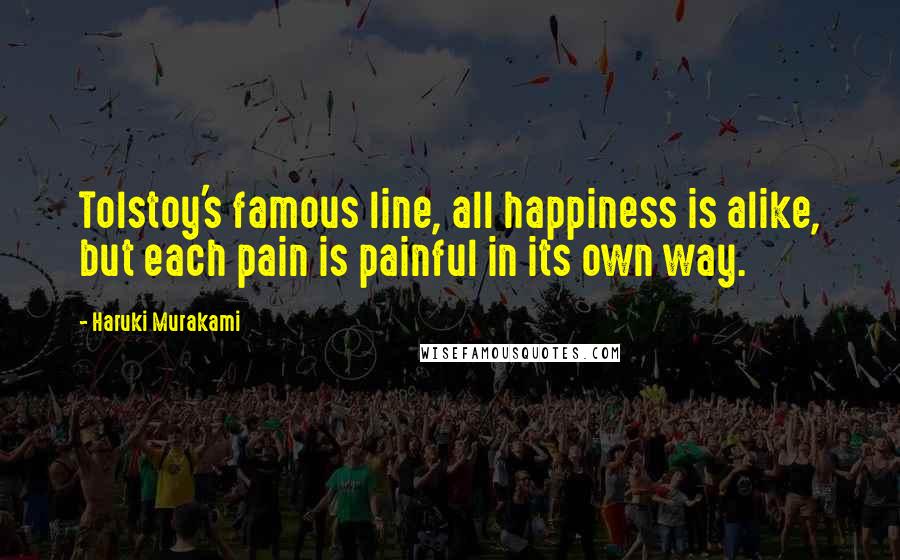 Haruki Murakami Quotes: Tolstoy's famous line, all happiness is alike, but each pain is painful in its own way.