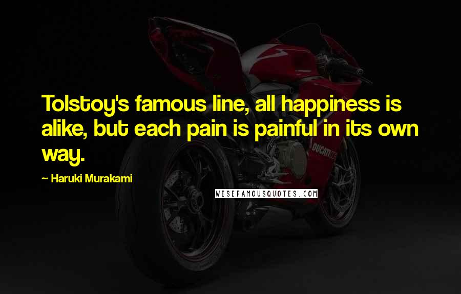 Haruki Murakami Quotes: Tolstoy's famous line, all happiness is alike, but each pain is painful in its own way.