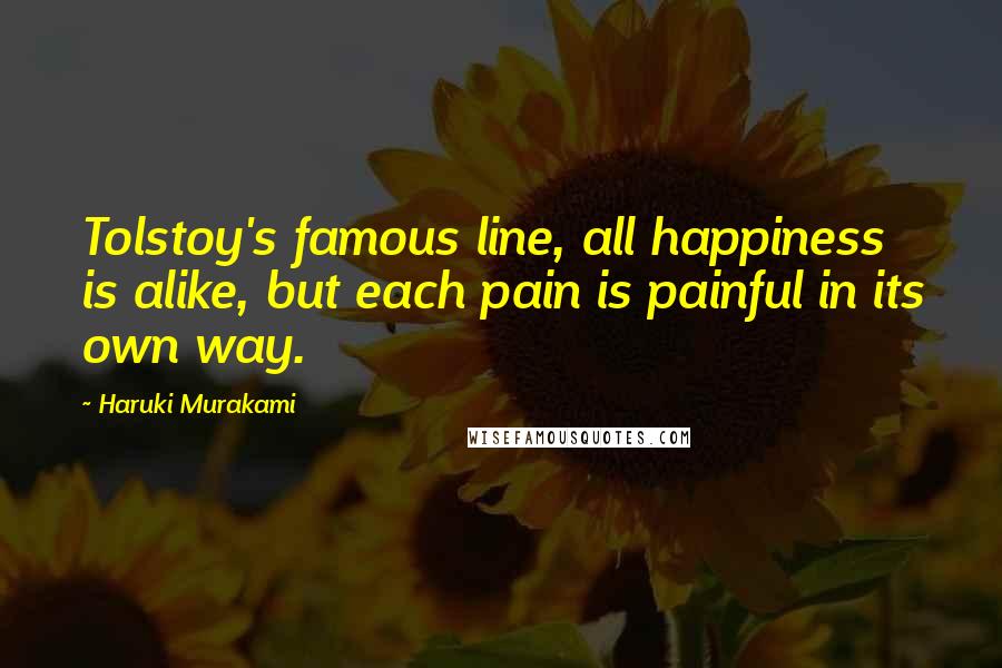Haruki Murakami Quotes: Tolstoy's famous line, all happiness is alike, but each pain is painful in its own way.
