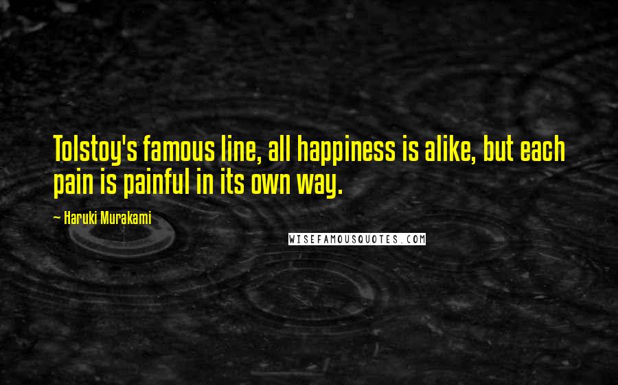 Haruki Murakami Quotes: Tolstoy's famous line, all happiness is alike, but each pain is painful in its own way.