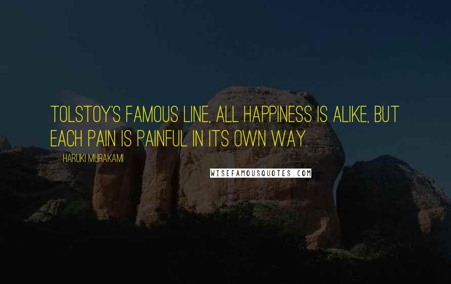 Haruki Murakami Quotes: Tolstoy's famous line, all happiness is alike, but each pain is painful in its own way.