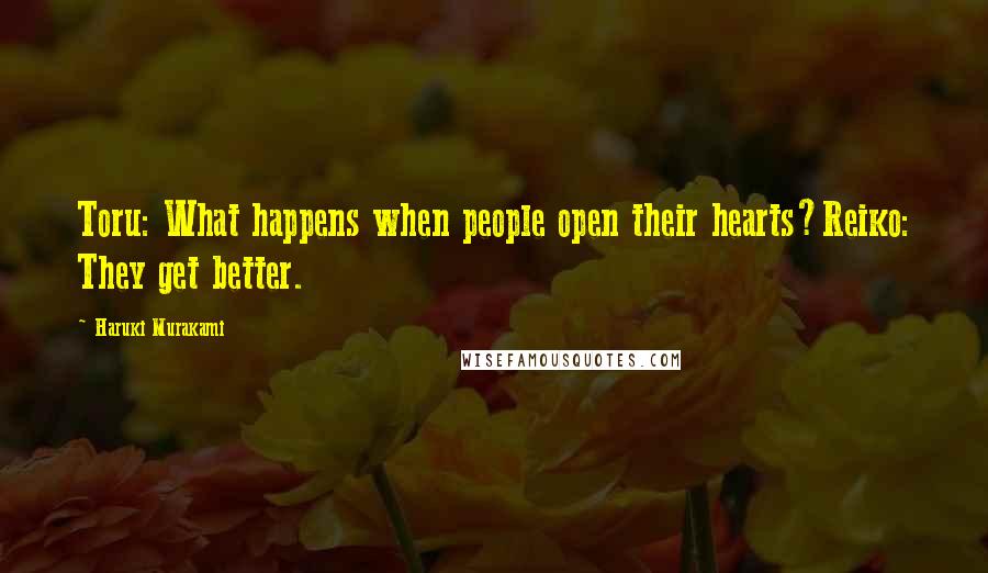 Haruki Murakami Quotes: Toru: What happens when people open their hearts?Reiko: They get better.