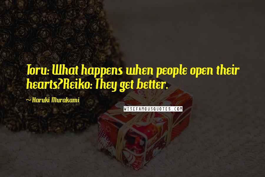 Haruki Murakami Quotes: Toru: What happens when people open their hearts?Reiko: They get better.