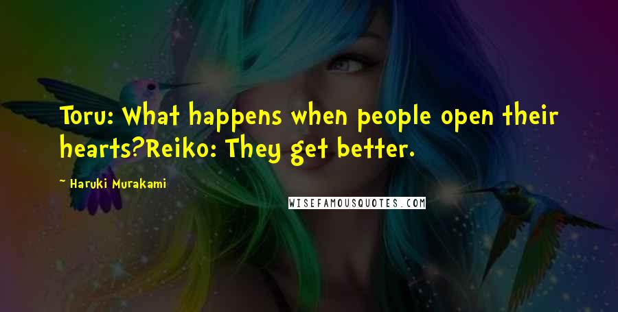 Haruki Murakami Quotes: Toru: What happens when people open their hearts?Reiko: They get better.