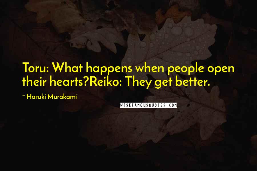 Haruki Murakami Quotes: Toru: What happens when people open their hearts?Reiko: They get better.