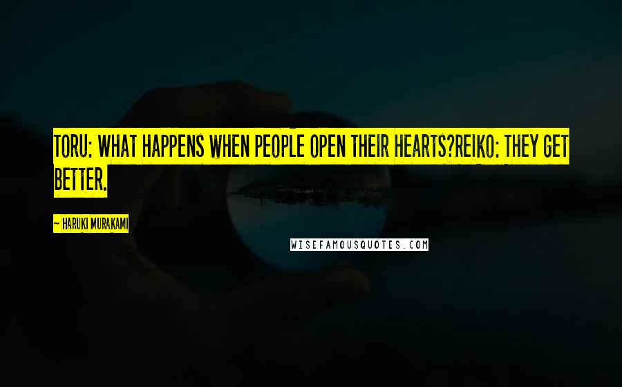 Haruki Murakami Quotes: Toru: What happens when people open their hearts?Reiko: They get better.