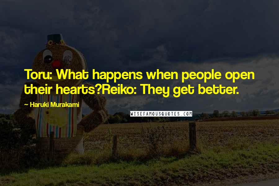 Haruki Murakami Quotes: Toru: What happens when people open their hearts?Reiko: They get better.