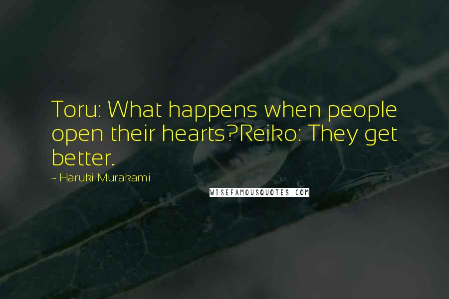 Haruki Murakami Quotes: Toru: What happens when people open their hearts?Reiko: They get better.