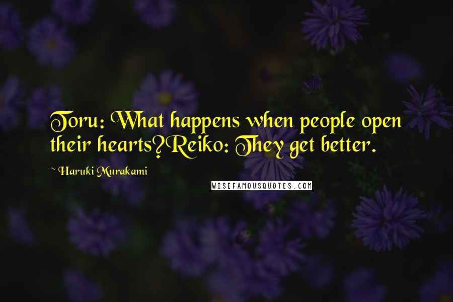 Haruki Murakami Quotes: Toru: What happens when people open their hearts?Reiko: They get better.