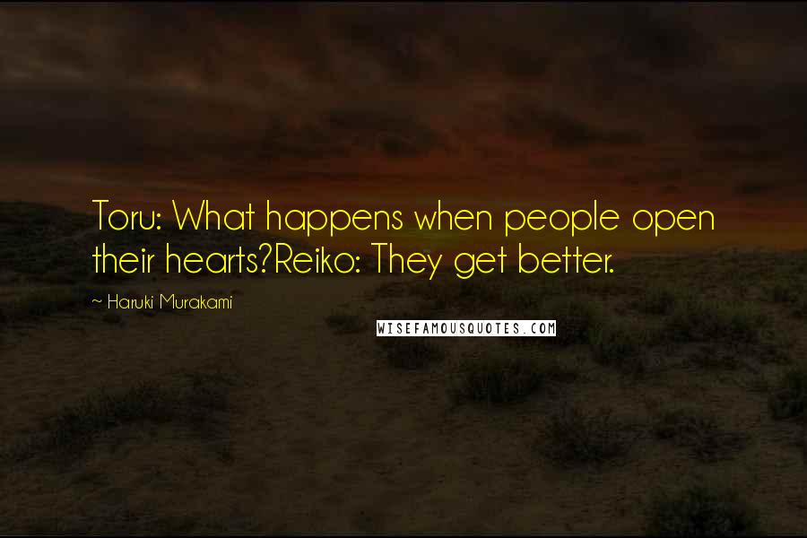 Haruki Murakami Quotes: Toru: What happens when people open their hearts?Reiko: They get better.