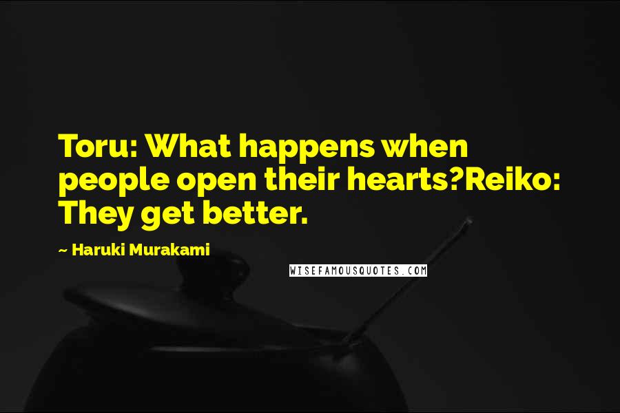 Haruki Murakami Quotes: Toru: What happens when people open their hearts?Reiko: They get better.