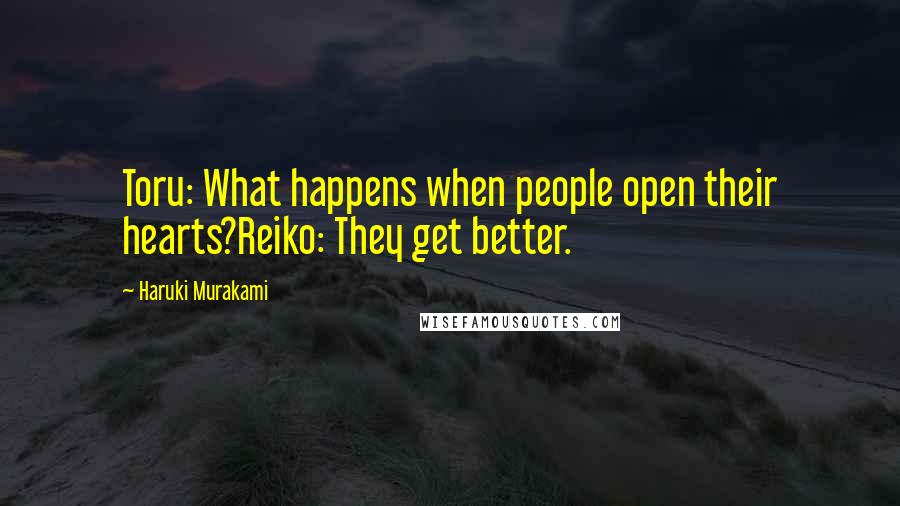 Haruki Murakami Quotes: Toru: What happens when people open their hearts?Reiko: They get better.