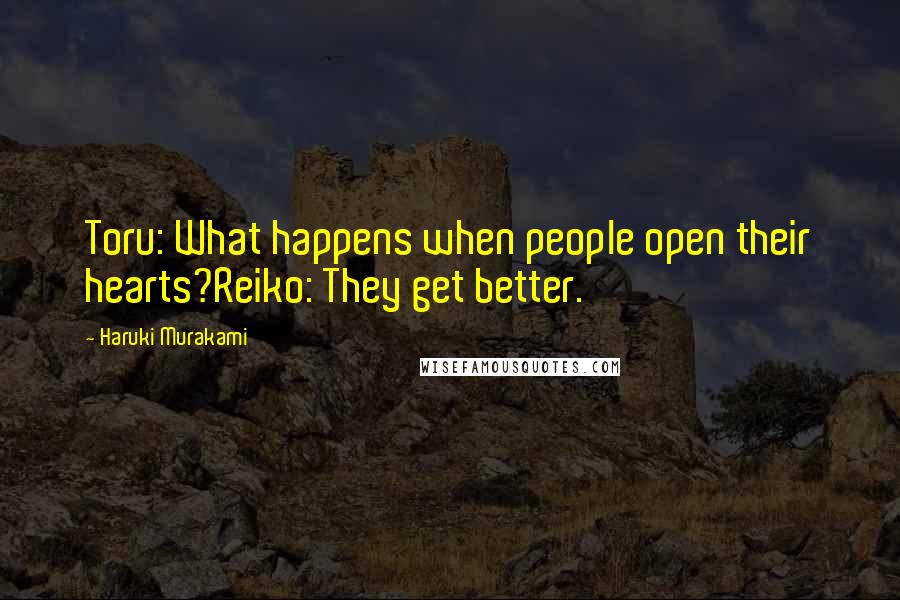 Haruki Murakami Quotes: Toru: What happens when people open their hearts?Reiko: They get better.