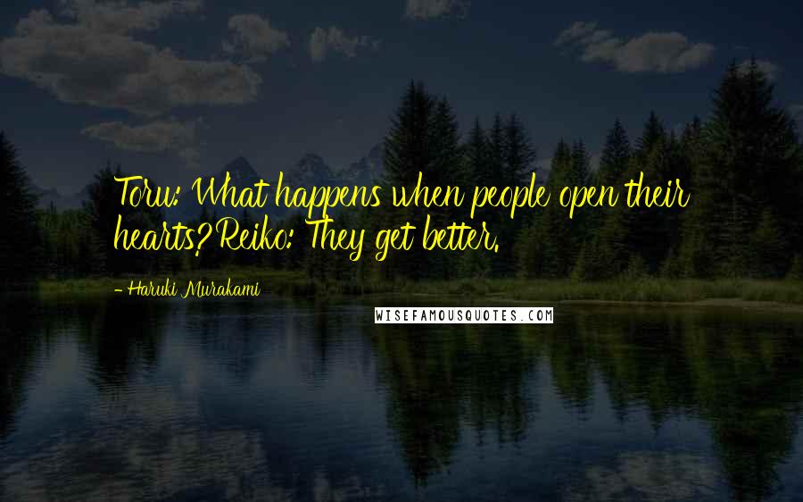 Haruki Murakami Quotes: Toru: What happens when people open their hearts?Reiko: They get better.