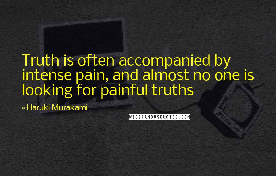 Haruki Murakami Quotes: Truth is often accompanied by intense pain, and almost no one is looking for painful truths