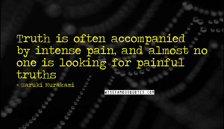 Haruki Murakami Quotes: Truth is often accompanied by intense pain, and almost no one is looking for painful truths