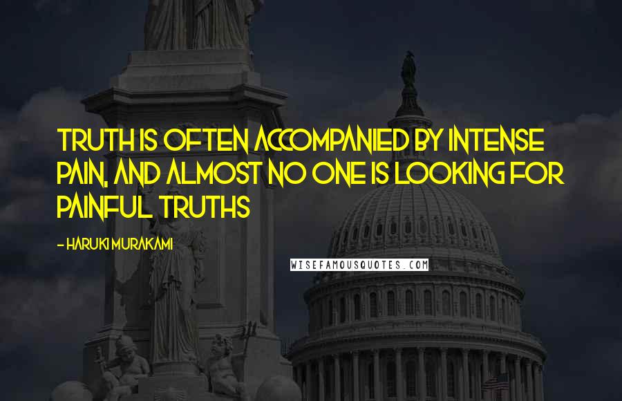 Haruki Murakami Quotes: Truth is often accompanied by intense pain, and almost no one is looking for painful truths