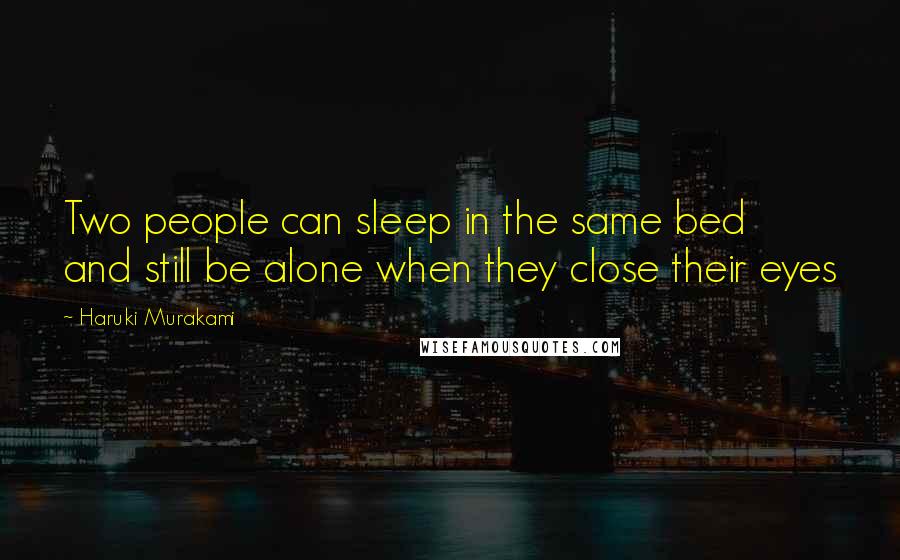 Haruki Murakami Quotes: Two people can sleep in the same bed and still be alone when they close their eyes