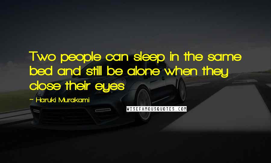 Haruki Murakami Quotes: Two people can sleep in the same bed and still be alone when they close their eyes
