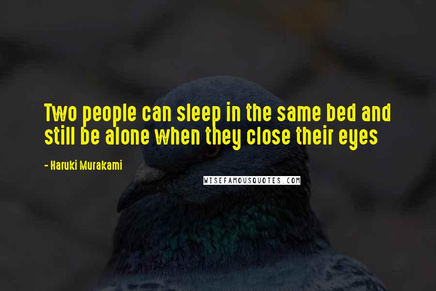 Haruki Murakami Quotes: Two people can sleep in the same bed and still be alone when they close their eyes