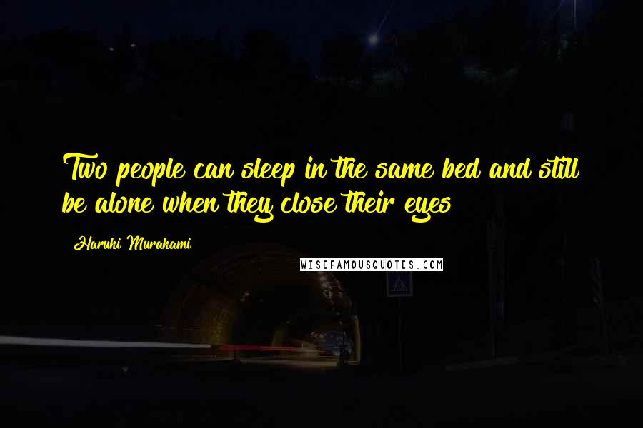 Haruki Murakami Quotes: Two people can sleep in the same bed and still be alone when they close their eyes