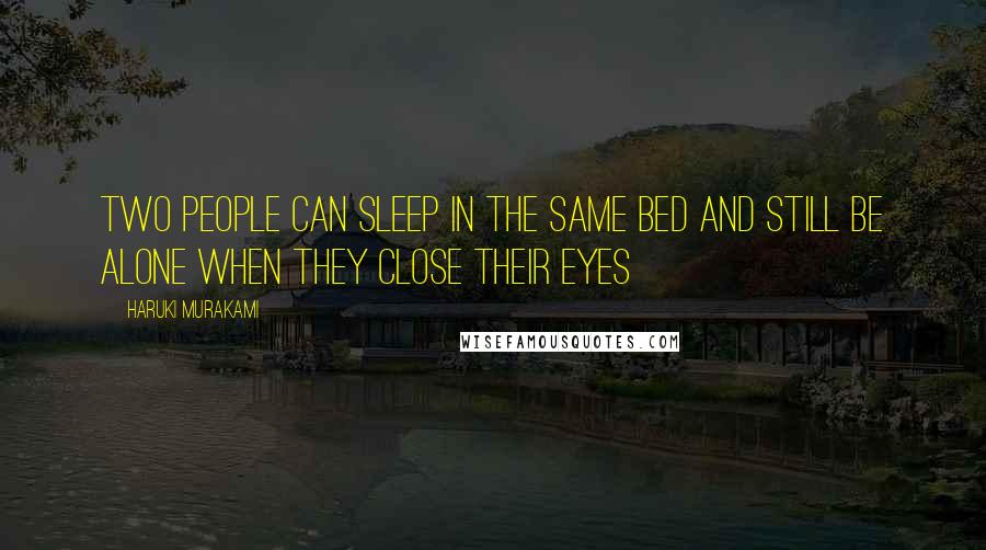 Haruki Murakami Quotes: Two people can sleep in the same bed and still be alone when they close their eyes