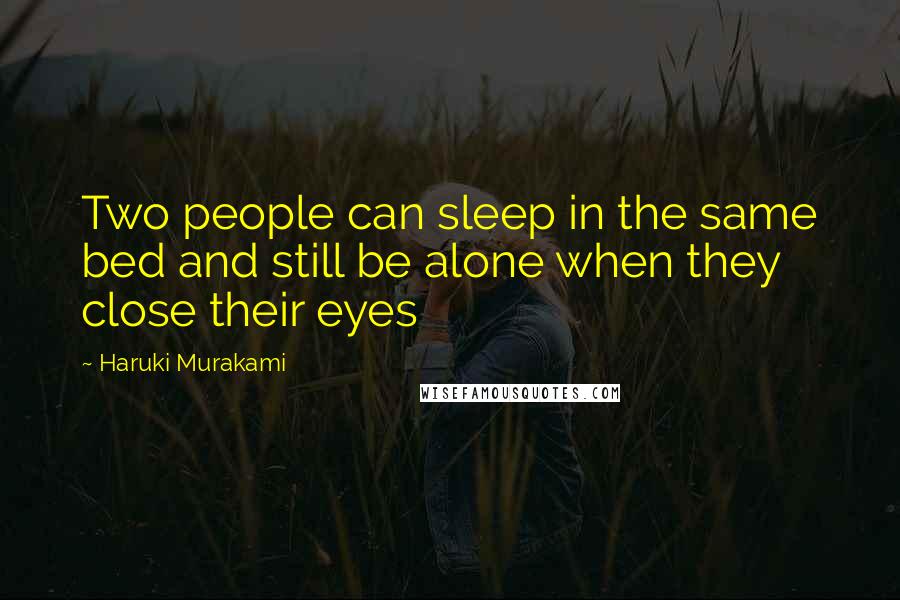 Haruki Murakami Quotes: Two people can sleep in the same bed and still be alone when they close their eyes