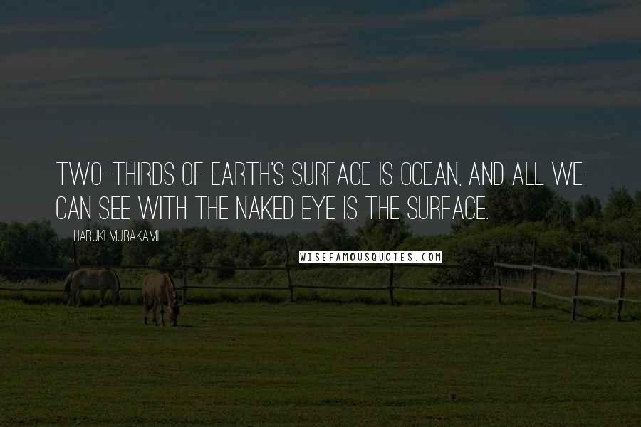 Haruki Murakami Quotes: Two-thirds of earth's surface is ocean, and all we can see with the naked eye is the surface.