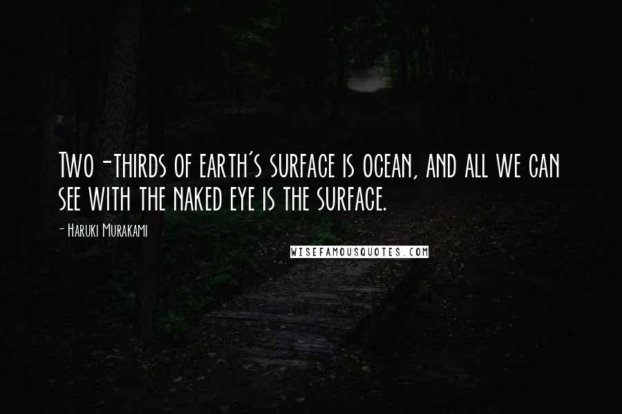 Haruki Murakami Quotes: Two-thirds of earth's surface is ocean, and all we can see with the naked eye is the surface.