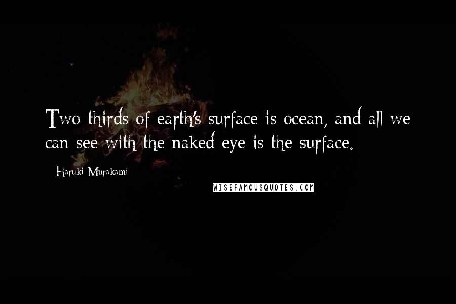 Haruki Murakami Quotes: Two-thirds of earth's surface is ocean, and all we can see with the naked eye is the surface.