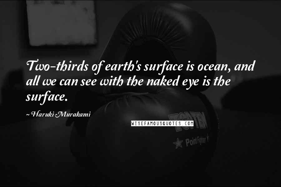 Haruki Murakami Quotes: Two-thirds of earth's surface is ocean, and all we can see with the naked eye is the surface.