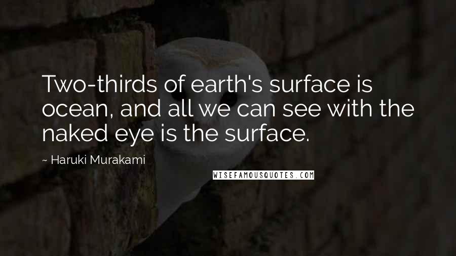 Haruki Murakami Quotes: Two-thirds of earth's surface is ocean, and all we can see with the naked eye is the surface.