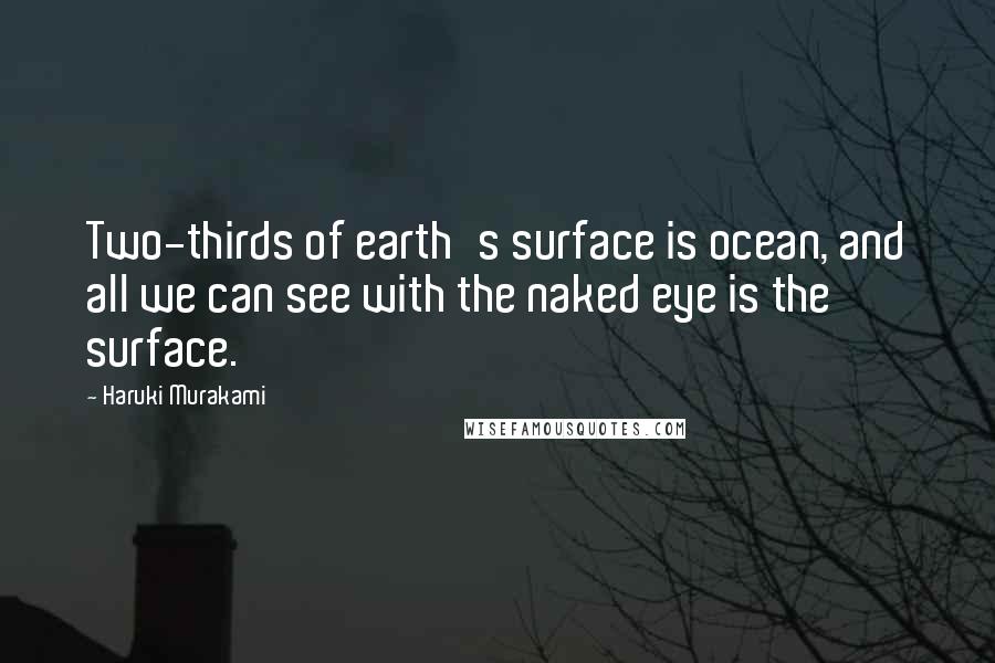 Haruki Murakami Quotes: Two-thirds of earth's surface is ocean, and all we can see with the naked eye is the surface.