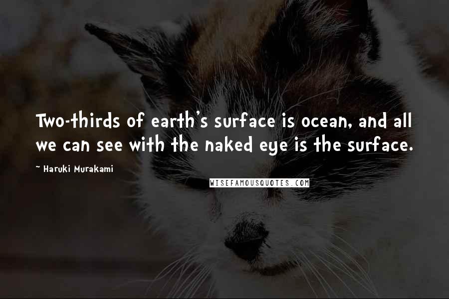 Haruki Murakami Quotes: Two-thirds of earth's surface is ocean, and all we can see with the naked eye is the surface.