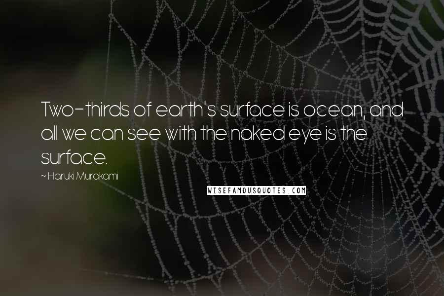 Haruki Murakami Quotes: Two-thirds of earth's surface is ocean, and all we can see with the naked eye is the surface.