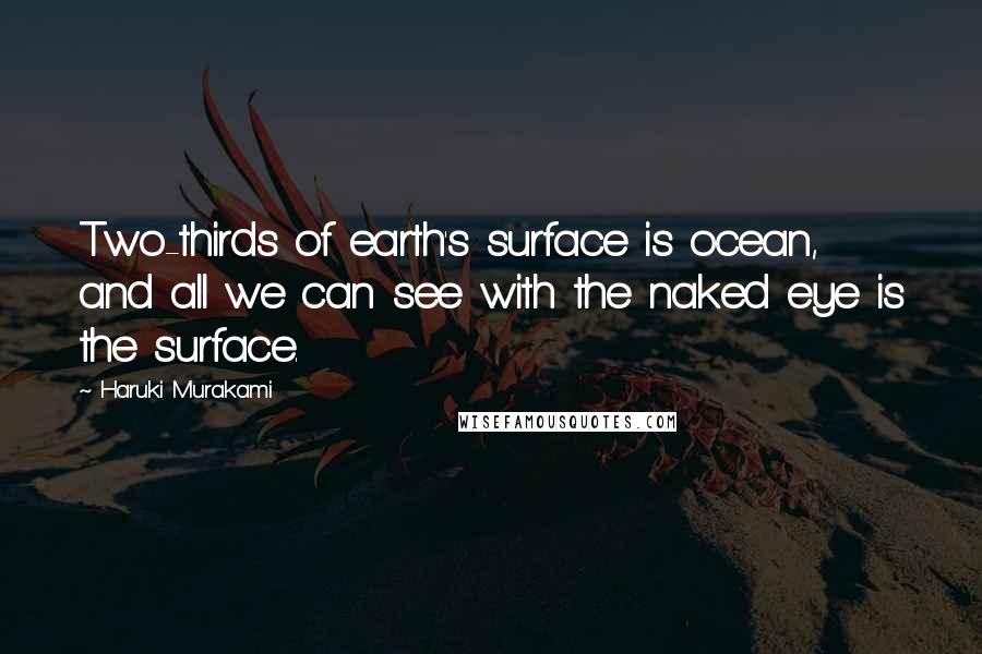 Haruki Murakami Quotes: Two-thirds of earth's surface is ocean, and all we can see with the naked eye is the surface.