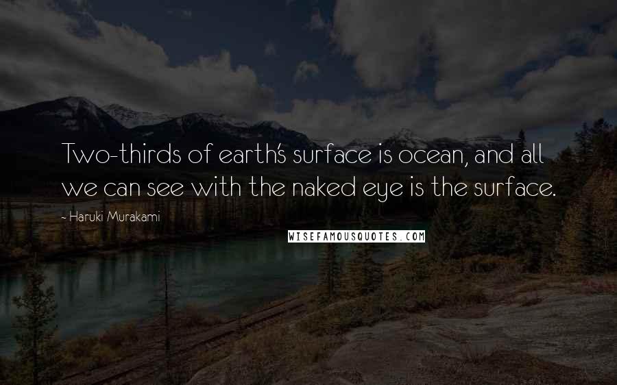 Haruki Murakami Quotes: Two-thirds of earth's surface is ocean, and all we can see with the naked eye is the surface.