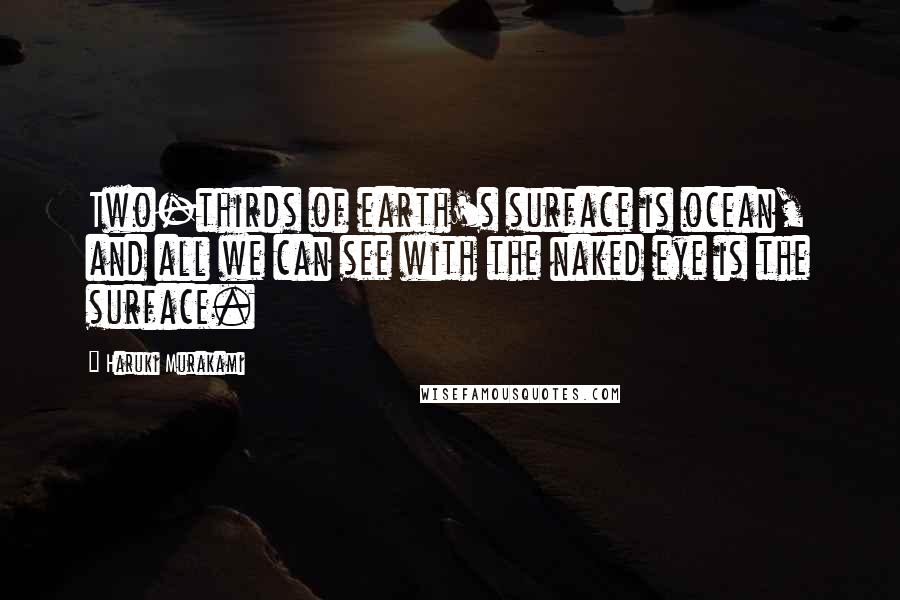 Haruki Murakami Quotes: Two-thirds of earth's surface is ocean, and all we can see with the naked eye is the surface.