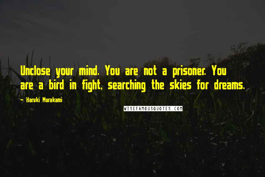 Haruki Murakami Quotes: Unclose your mind. You are not a prisoner. You are a bird in fight, searching the skies for dreams.