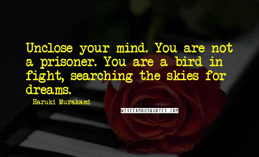 Haruki Murakami Quotes: Unclose your mind. You are not a prisoner. You are a bird in fight, searching the skies for dreams.